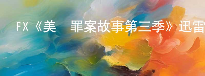包君君的動漫綜藝大全,FX《美國罪案故事第三季》迅雷下載/在線觀看/百度云-犯罪/歷史載-美劇天堂
